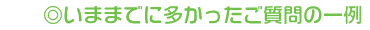 いままでに多かったご質問の一例