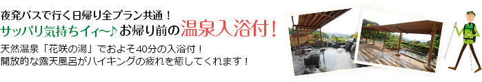 夜発バスで行く日帰り全プラン共通！サッパリ気持ちイィ～♪お帰り路では！「いこいの湯」でおよそ40分の入浴付！前日からのツアーのの疲れを癒してくれます！